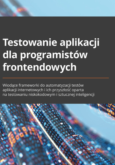 Testowanie aplikacji dla programistów frontenderowych : wiodące frameworki do automatyzacji testów aplikacji internetowych... (nowe okno)