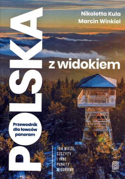 Polska z widokiem : przewodnik dla łowców panoram : 104 wieże, szczyty i inne punkty widokowe (nowe okno)