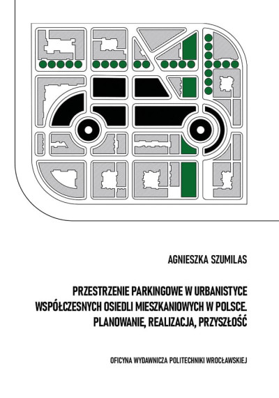 Przestrzenie parkingowe w urbanistyce współczenych osiedli mieszkaniowych w Polsce : planowanie, realizacja, przyszłość (nowe okno)