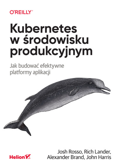 Kubernetes w środowisku produkcyjnym : jak budować efektywne platformy aplikacji (nowe okno)