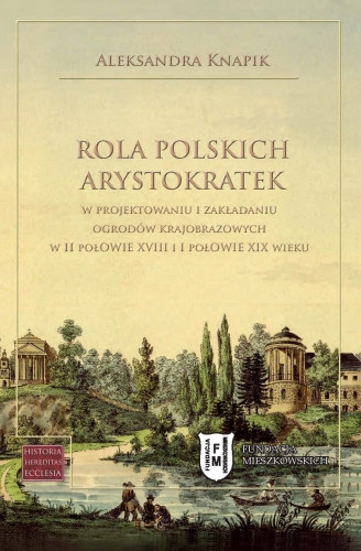 Rola polskich arystokratek w projektowaniu i zakładaniu ogrodów krajobrazowych w II połowie XVIII i I połowie XIX wieku (nowe okno)