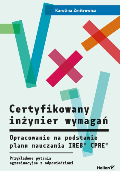 Certyfikowany inżynier wymagań : opracowanie na podstawie planu nauczania IREB® CPRE® : przykładowe pytania egzaminacyjne z odpowiedziami (nowe okno)