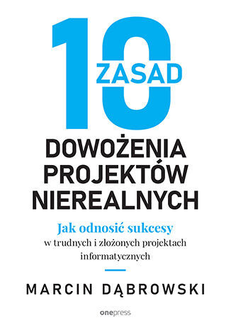 10 zasad dowożenia projektów nierealnych : jak odnosić sukcesy w trudnych i złożonych projektach informatycznych (nowe okno)