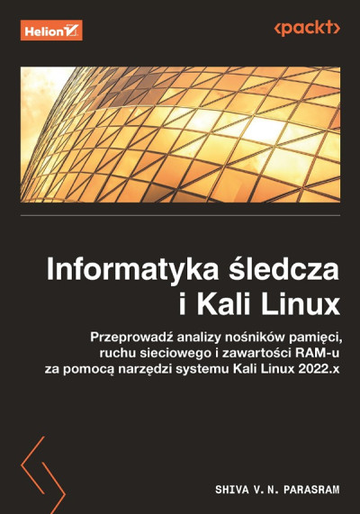Informatyka śledcza i Kali Linux : przeprowadź analizy nośników pamięci, ruchu sieciowego i zawartości RAM-u za pomocą narzędzi systemu Kali Linux 2022.x (nowe okno)