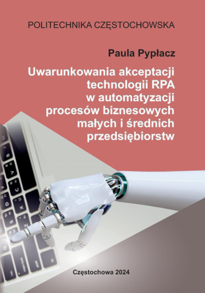 Uwarunkowania akceptacji technologii RPA w automatyzacji procesów biznesowych małych i średnich przedsiębiorstw : monografia (nowe okno)