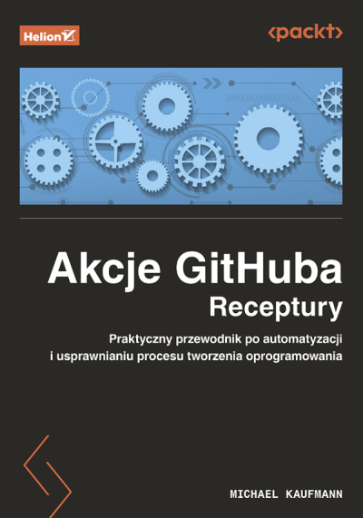 Akcje GitHuba : receptury : praktyczny przewodnik po automatyzacji i usprawnianiu procesu tworzenia oprogramowania (nowe okno)