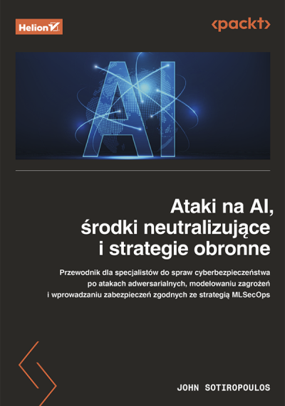 Ataki na AI, środki neutralizujące i strategie obronne : przewodnik dla specjalistów do spraw cyberbezpieczeństwa po atakach adwersarialnych... (nowe okno)