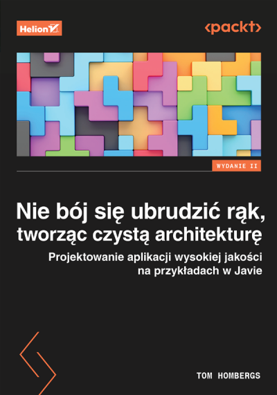 Nie bój się ubrudzić rąk, tworząc czystą architekturę : projektowanie aplikacji wysokiej jakości na przykładach w Javie (new window)